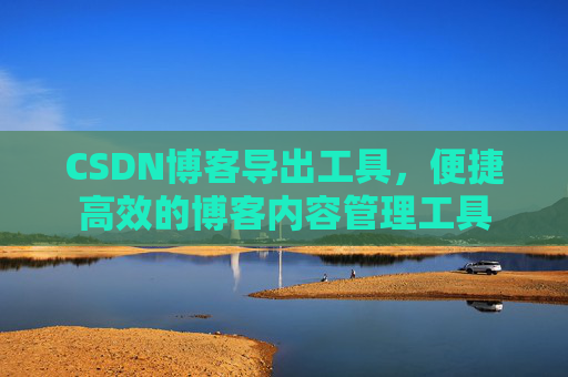 CSDN博客导出工具，便捷高效的博客内容管理工具